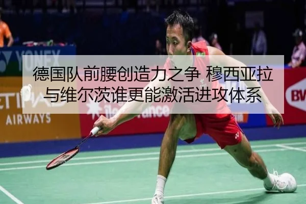 德国队前腰创造力之争 穆西亚拉与维尔茨谁更能激活进攻体系