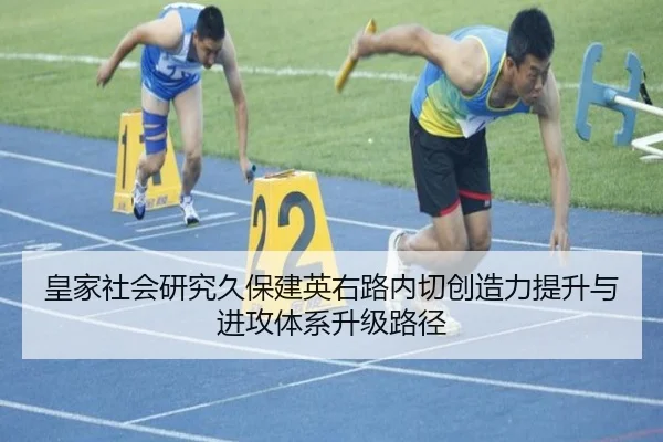 皇家社会研究久保建英右路内切创造力提升与进攻体系升级路径