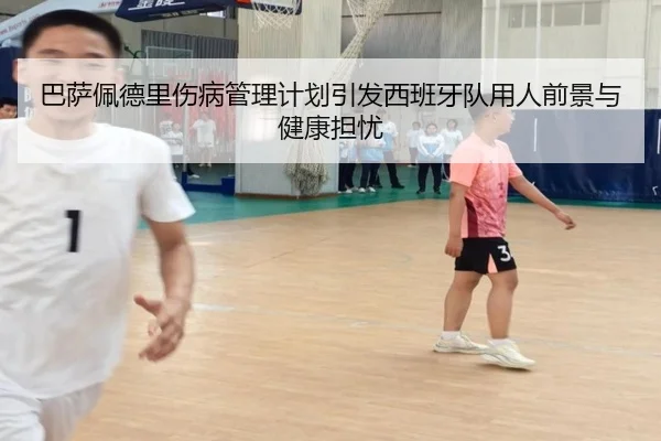 巴萨佩德里伤病管理计划引发西班牙队用人前景与健康担忧